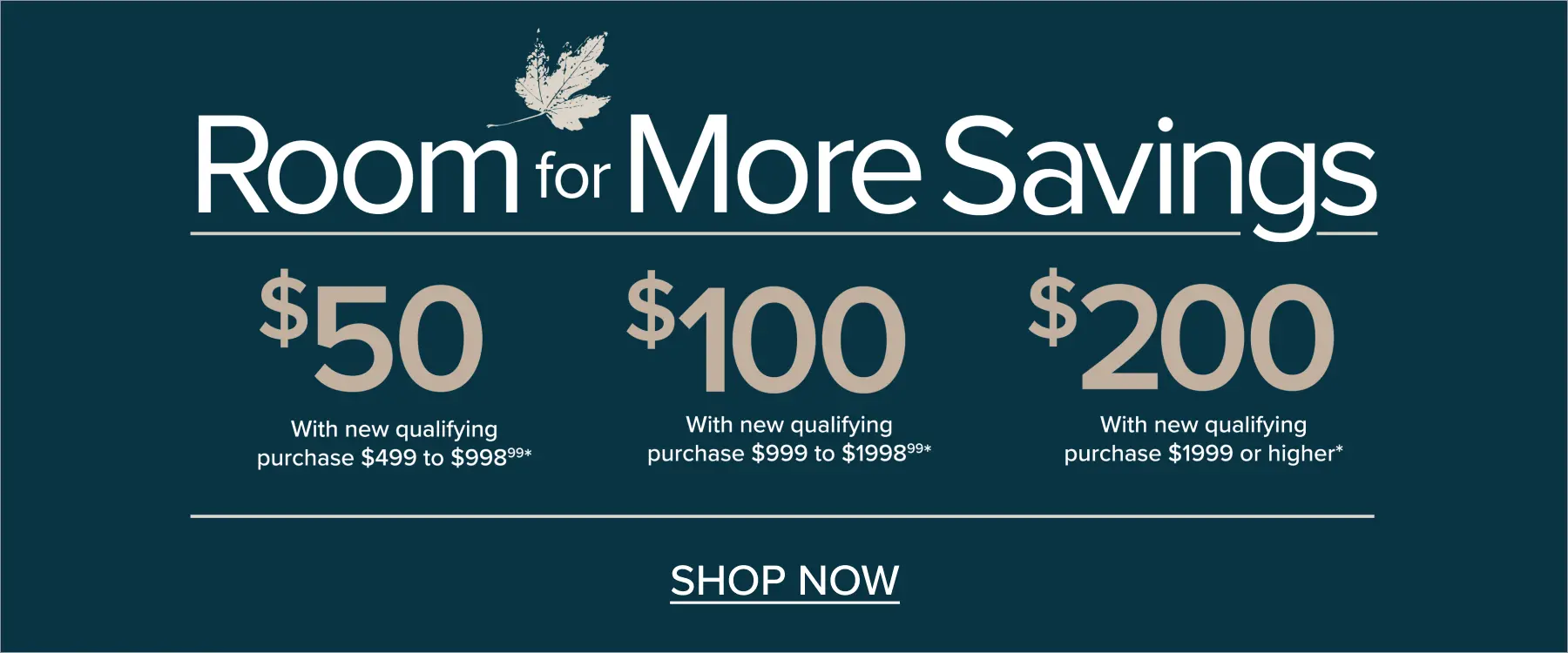 Fall Savings Room for More Save up to $200 with new qualifying purchase.