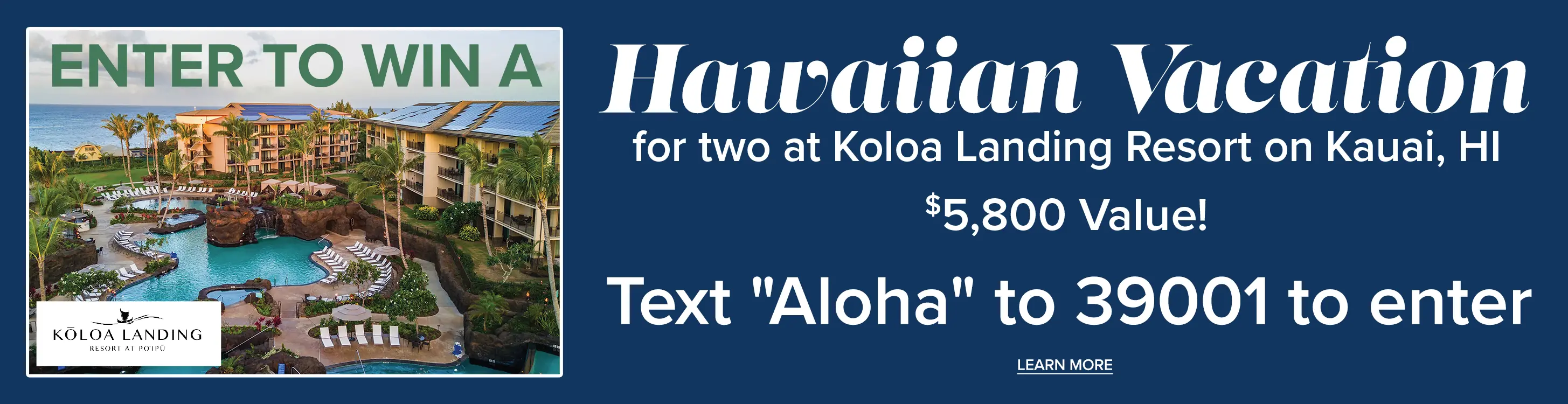 Hawaiian Vacation Enter to win Hawaiian Vacation for two at Koloa Landing resort on Kauai.