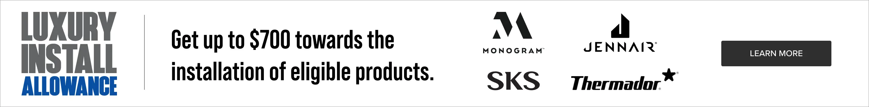 NATM Luxury Install Get up to $700 towards the installation of eligible products.
