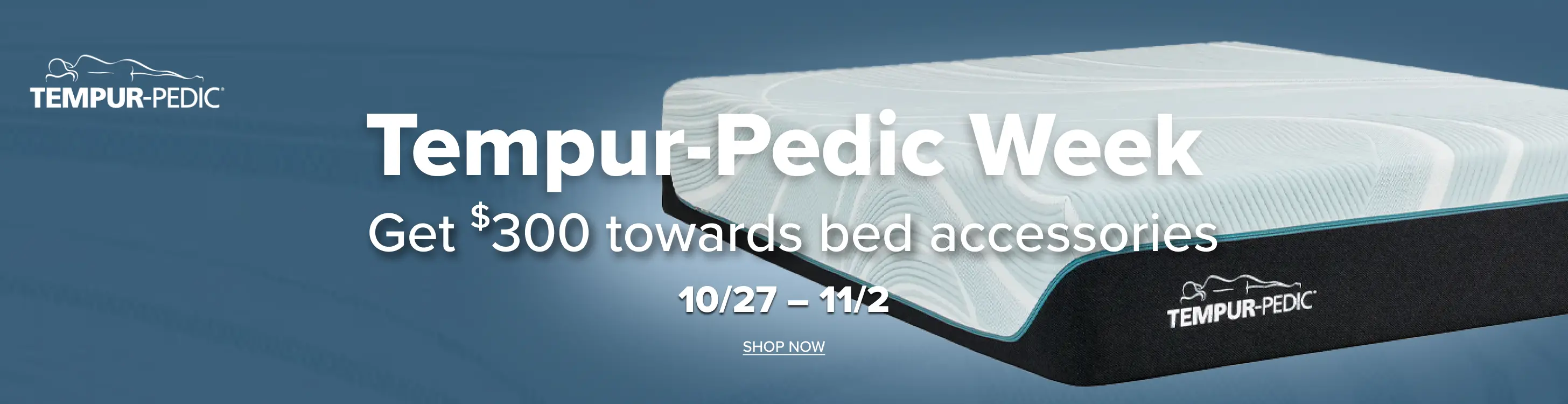 Tempur-Pedic Week Get $300 towards bed accessories.