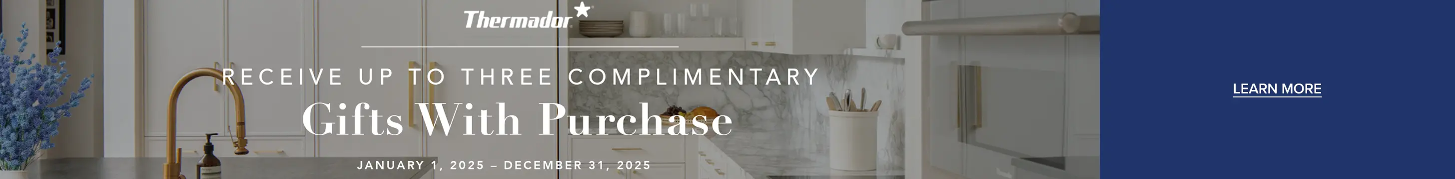 Thermador 3 Complimentary Gifts Receive up to 3 complimentary gifts with purchase.