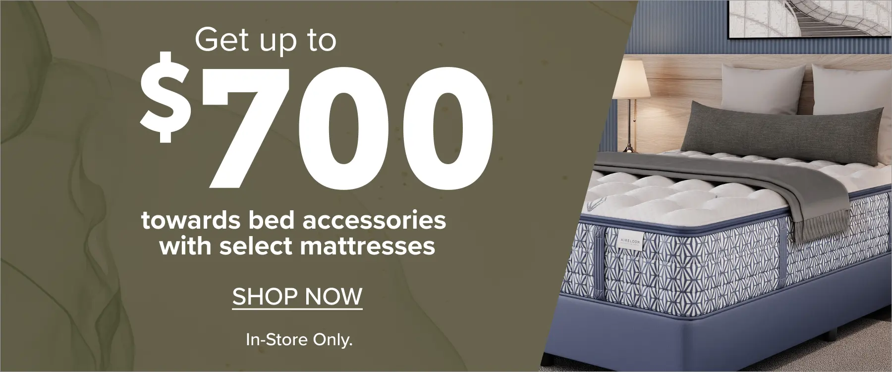 Get up to $700 towards bed accessories with select mattresses.