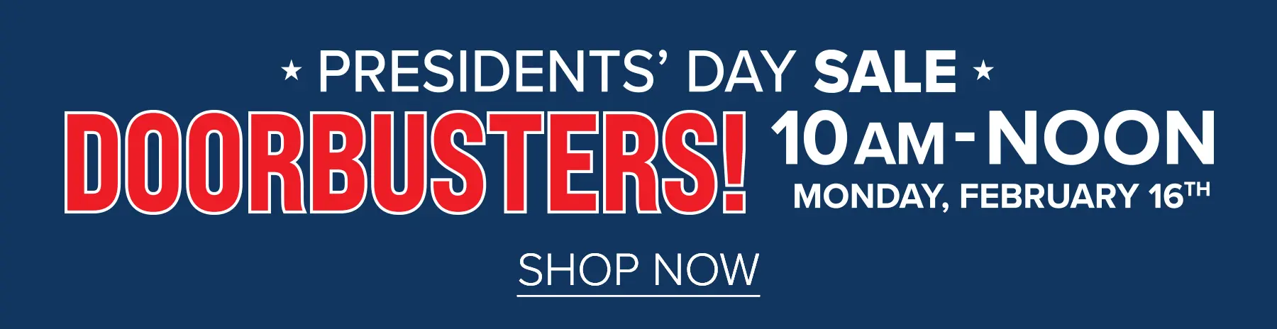 Presidents' Day Sale - Doorbusters - Monday, February 16th, 10am - Noon