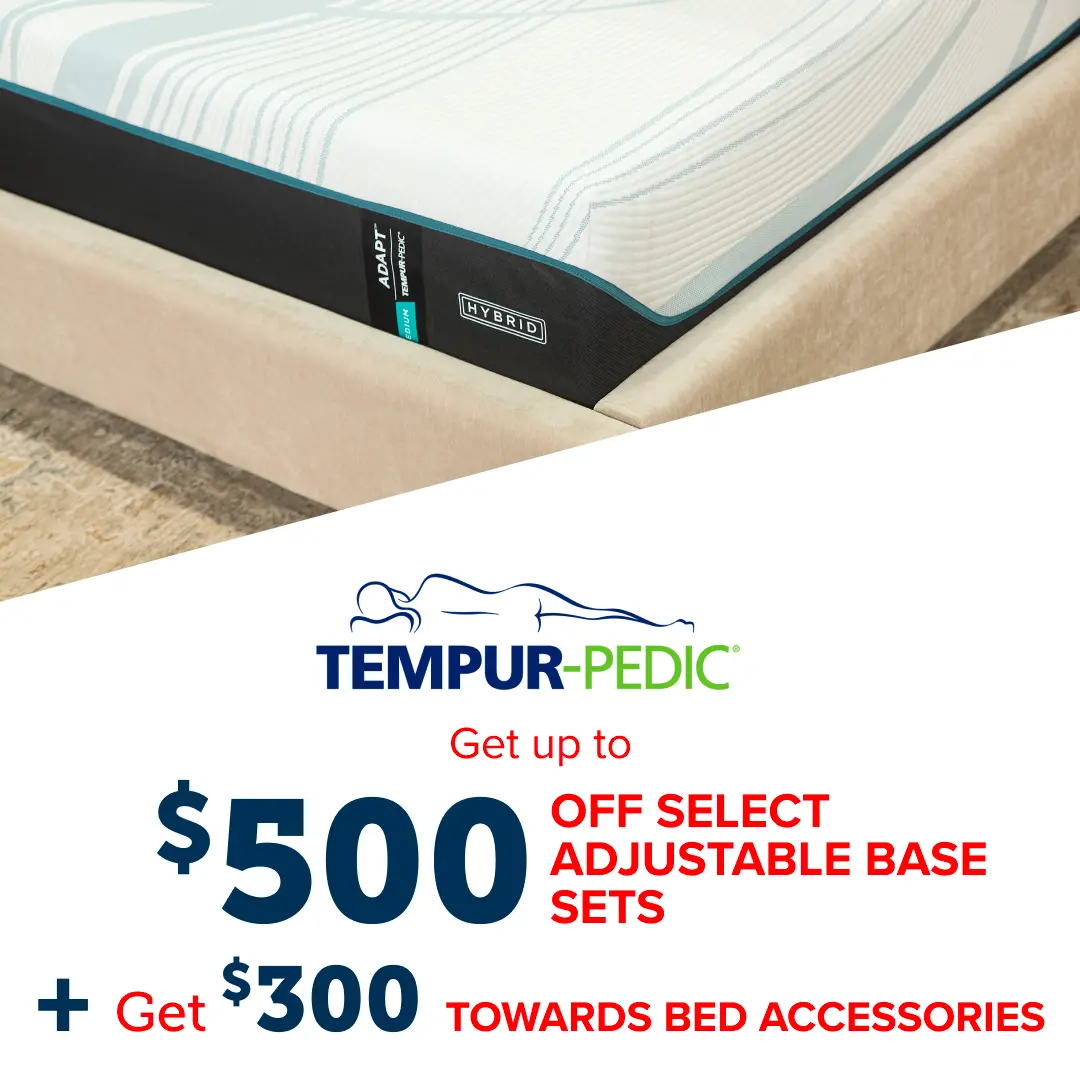 Get $500 Off Adjustable Base Sets Plus Get $300 Towards Bed Accessories with Tempurpedic Purchase