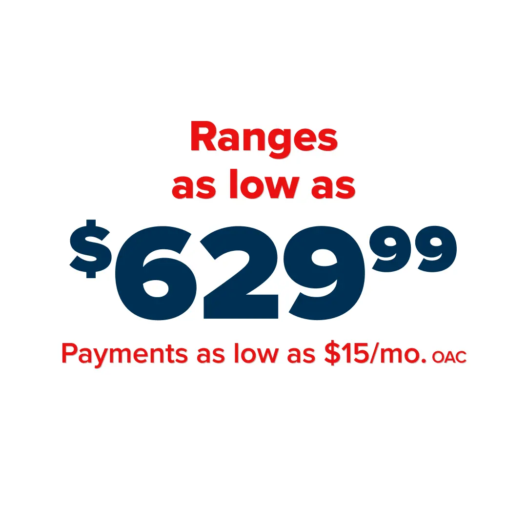 Ranges as low as $629.99 - Payments as low as $15/mo. OAC